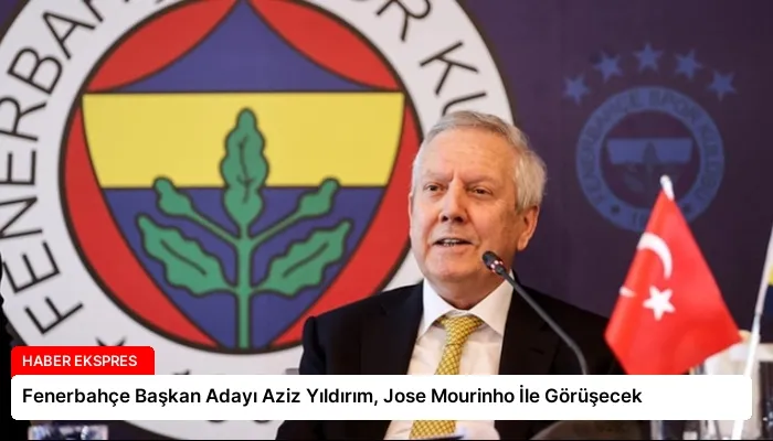 Fenerbahçe Başkan Adayı Aziz Yıldırım, Jose Mourinho İle Görüşecek