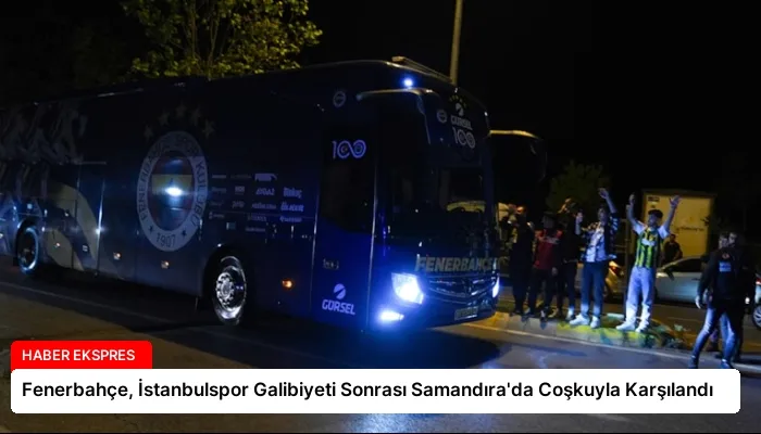 Fenerbahçe, İstanbulspor Galibiyeti Sonrası Samandıra’da Coşkuyla Karşılandı