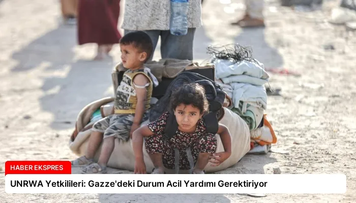 UNRWA Yetkilileri: Gazze’deki Durum Acil Yardımı Gerektiriyor