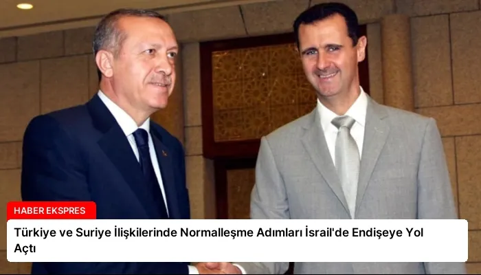 Türkiye ve Suriye İlişkilerinde Normalleşme Adımları İsrail’de Endişeye Yol Açtı