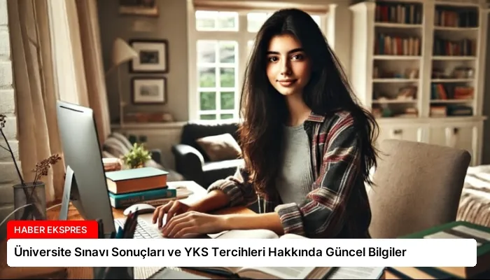 Üniversite Sınavı Sonuçları ve YKS Tercihleri Hakkında Güncel Bilgiler