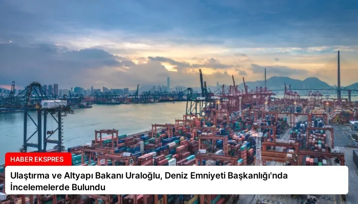 Ulaştırma ve Altyapı Bakanı Uraloğlu, Deniz Emniyeti Başkanlığı’nda İncelemelerde Bulundu