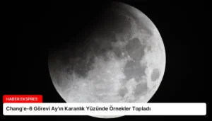 Chang’e-6 Görevi Ay’ın Karanlık Yüzünde Örnekler Topladı