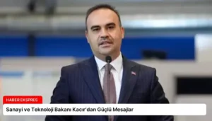 Sanayi ve Teknoloji Bakanı Kacır’dan Güçlü Mesajlar