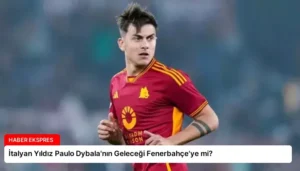 İtalyan Yıldız Paulo Dybala’nın Geleceği Fenerbahçe’ye mi?