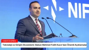 Teknoloji ve Girişim Ekosistemi: Bakan Mehmet Fatih Kacır’dan Önemli Açıklamalar