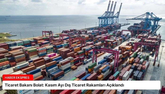 Ticaret Bakanı Bolat: Kasım Ayı Dış Ticaret Rakamları Açıklandı