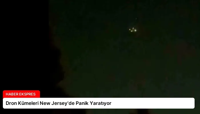 Dron Kümeleri New Jersey’de Panik Yaratıyor