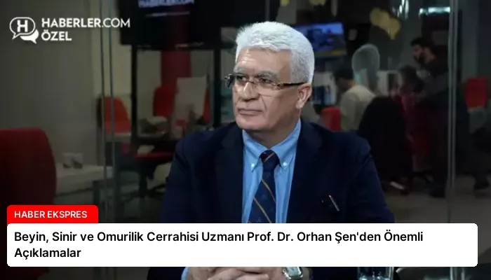 Beyin, Sinir ve Omurilik Cerrahisi Uzmanı Prof. Dr. Orhan Şen’den Önemli Açıklamalar