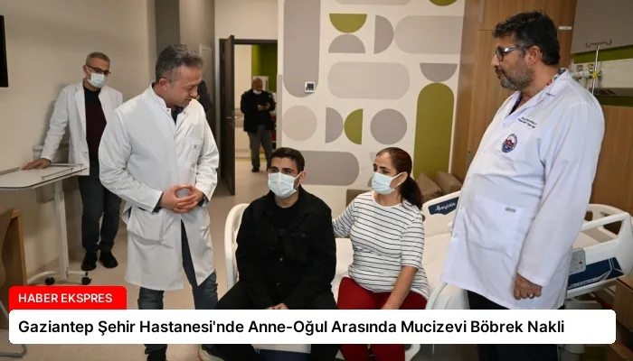 Gaziantep Şehir Hastanesi’nde Anne-Oğul Arasında Mucizevi Böbrek Nakli