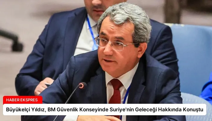 Büyükelçi Yıldız, BM Güvenlik Konseyinde Suriye’nin Geleceği Hakkında Konuştu