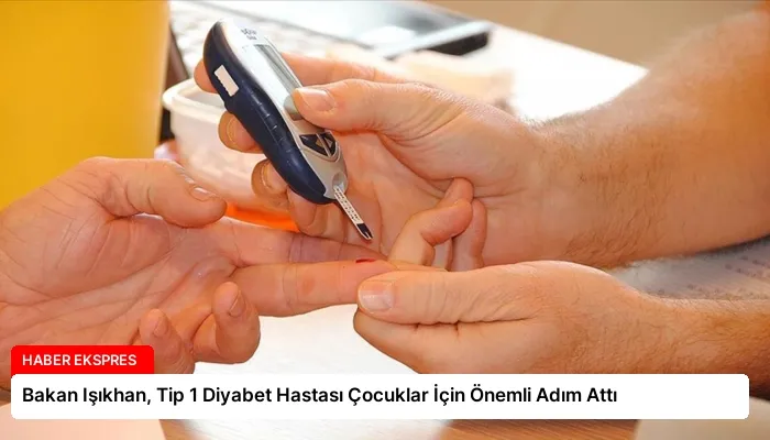 Bakan Işıkhan, Tip 1 Diyabet Hastası Çocuklar İçin Önemli Adım Attı
