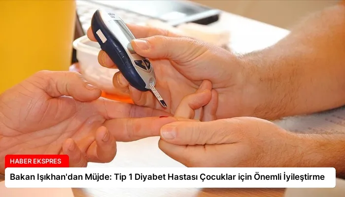 Bakan Işıkhan’dan Müjde: Tip 1 Diyabet Hastası Çocuklar için Önemli İyileştirme