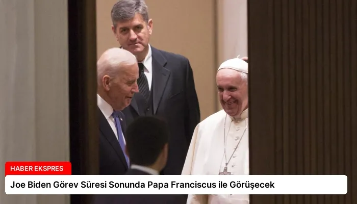 Joe Biden Görev Süresi Sonunda Papa Franciscus ile Görüşecek