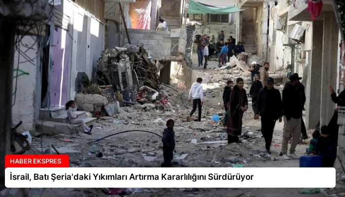 İsrail, Batı Şeria’daki Yıkımları Artırma Kararlılığını Sürdürüyor