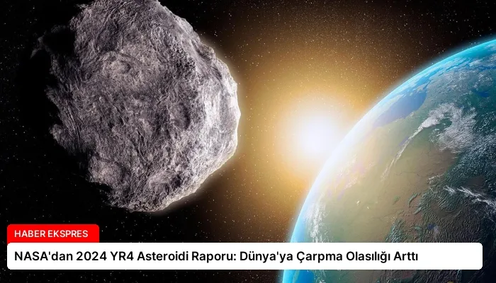 NASA’dan 2024 YR4 Asteroidi Raporu: Dünya’ya Çarpma Olasılığı Arttı