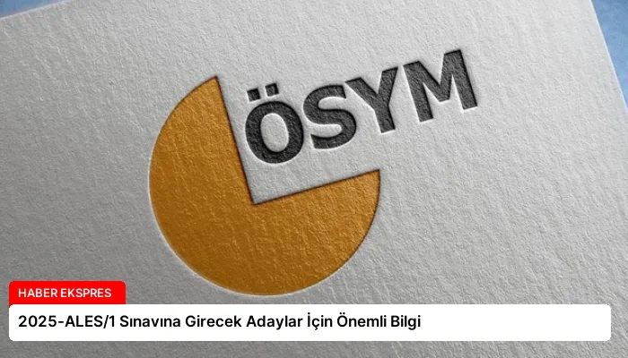 2025-ALES/1 Sınavına Girecek Adaylar İçin Önemli Bilgi