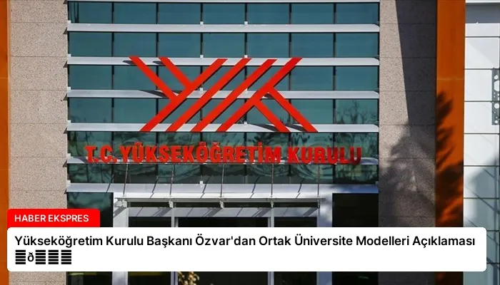 Yükseköğretim Kurulu Başkanı Özvar’dan Ortak Üniversite Modelleri Açıklaması ⏬👇