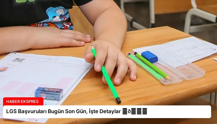 LGS Başvuruları Bugün Son Gün, İşte Detaylar ⏬👇