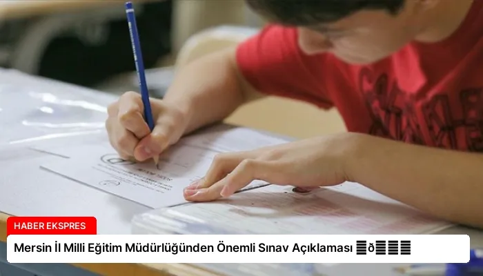 Mersin İl Milli Eğitim Müdürlüğünden Önemli Sınav Açıklaması ⏬👇