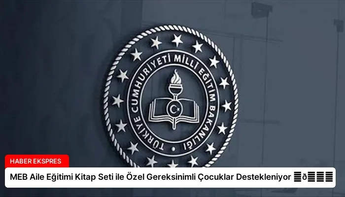 MEB Aile Eğitimi Kitap Seti ile Özel Gereksinimli Çocuklar Destekleniyor ⏬👇