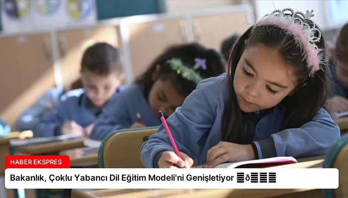 Bakanlık, Çoklu Yabancı Dil Eğitim Modeli’ni Genişletiyor ⏬👇