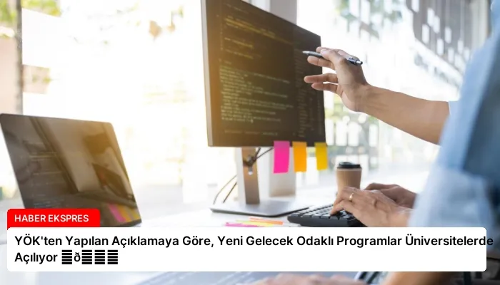 YÖK’ten Yapılan Açıklamaya Göre, Yeni Gelecek Odaklı Programlar Üniversitelerde Açılıyor ⏬👇