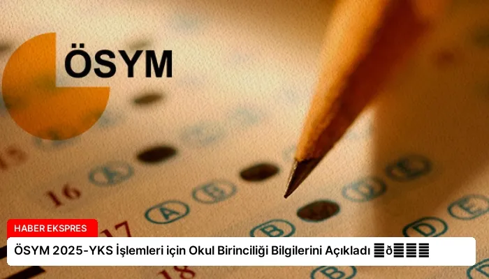 ÖSYM 2025-YKS İşlemleri için Okul Birinciliği Bilgilerini Açıkladı ⏬👇