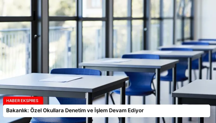 Bakanlık: Özel Okullara Denetim ve İşlem Devam Ediyor