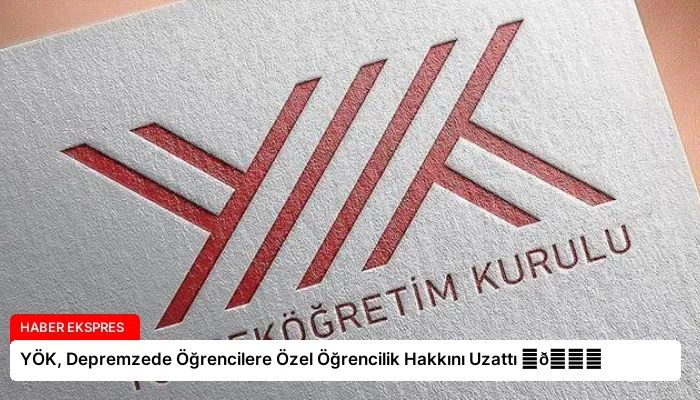 YÖK, Depremzede Öğrencilere Özel Öğrencilik Hakkını Uzattı ⏬👇