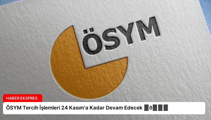 ÖSYM Tercih İşlemleri 24 Kasım’a Kadar Devam Edecek ⏬👇