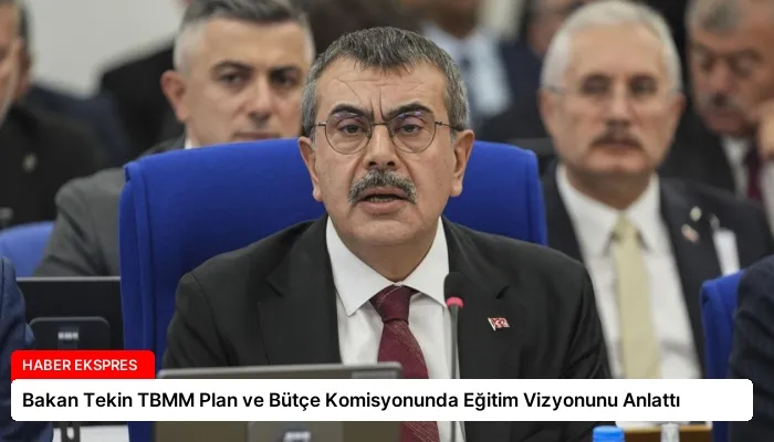 Bakan Tekin TBMM Plan ve Bütçe Komisyonunda Eğitim Vizyonunu Anlattı
