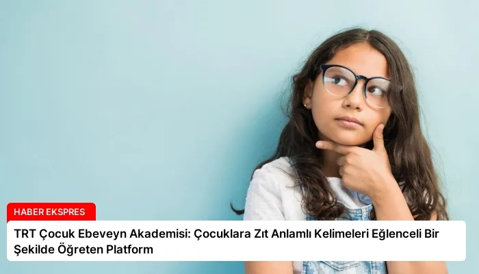 TRT Çocuk Ebeveyn Akademisi: Çocuklara Zıt Anlamlı Kelimeleri Eğlenceli Bir Şekilde Öğreten Platform