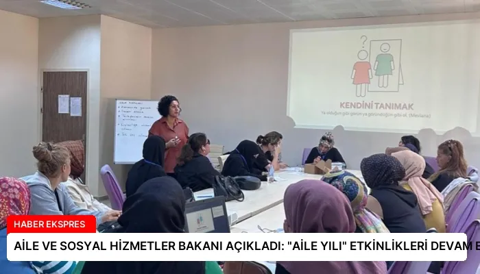 AİLE VE SOSYAL HİZMETLER BAKANI AÇIKLADI: “AİLE YILI” ETKİNLİKLERİ DEVAM EDİYOR