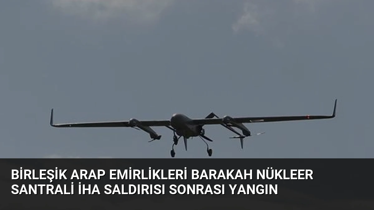 Birleşik Arap Emirlikleri Barakah Nükleer Santrali İHA Saldırısı Sonrası Yangın
