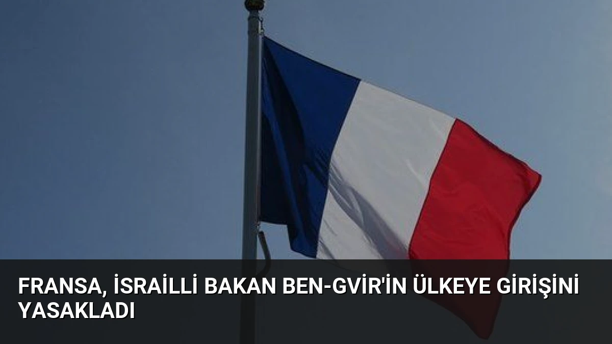 Fransa, İsrailli Bakan Ben-Gvir’in Ülkeye Girişini Yasakladı
