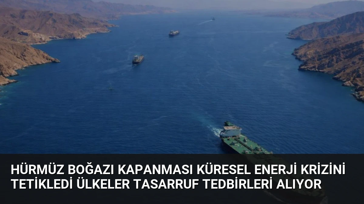 Hürmüz Boğazı Kapanması Küresel Enerji Krizini Tetikledi Ülkeler Tasarruf Tedbirleri Alıyor