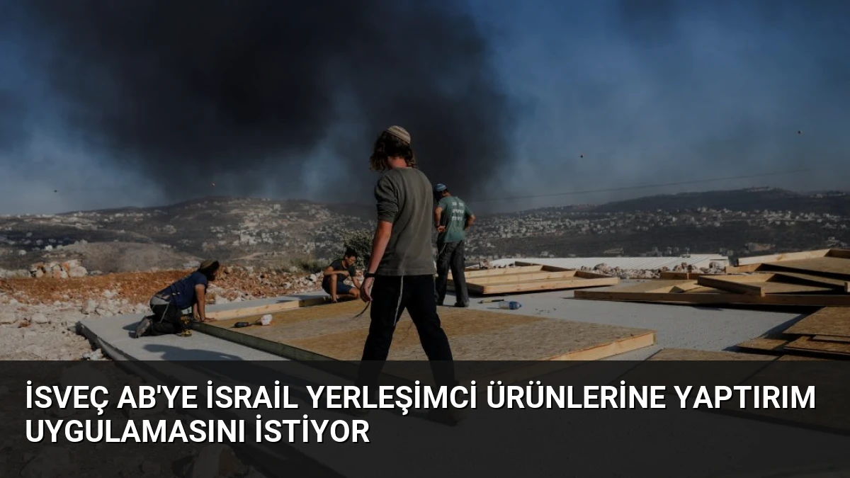 İsveç AB’ye İsrail Yerleşimci Ürünlerine Yaptırım Uygulamasını İstiyor