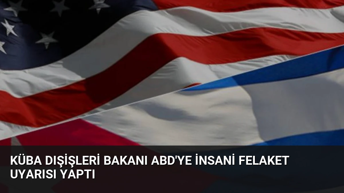 Küba Dışişleri Bakanı ABD’ye İnsani Felaket Uyarısı Yaptı