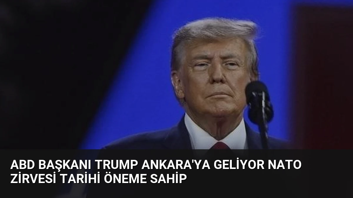 ABD Başkanı Trump Ankara’ya Geliyor NATO Zirvesi Tarihi Öneme Sahip