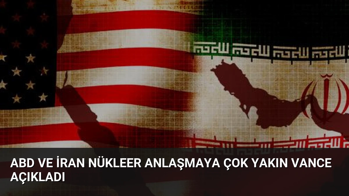 ABD ve İran Nükleer Anlaşmaya Çok Yakın Vance Açıkladı