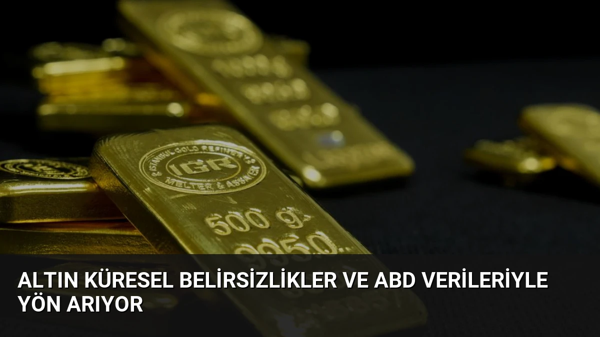 Altın Küresel Belirsizlikler ve ABD Verileriyle Yön Arıyor