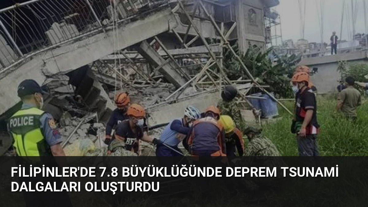 Filipinler’de 7.8 Büyüklüğünde Deprem Tsunami Dalgaları Oluşturdu