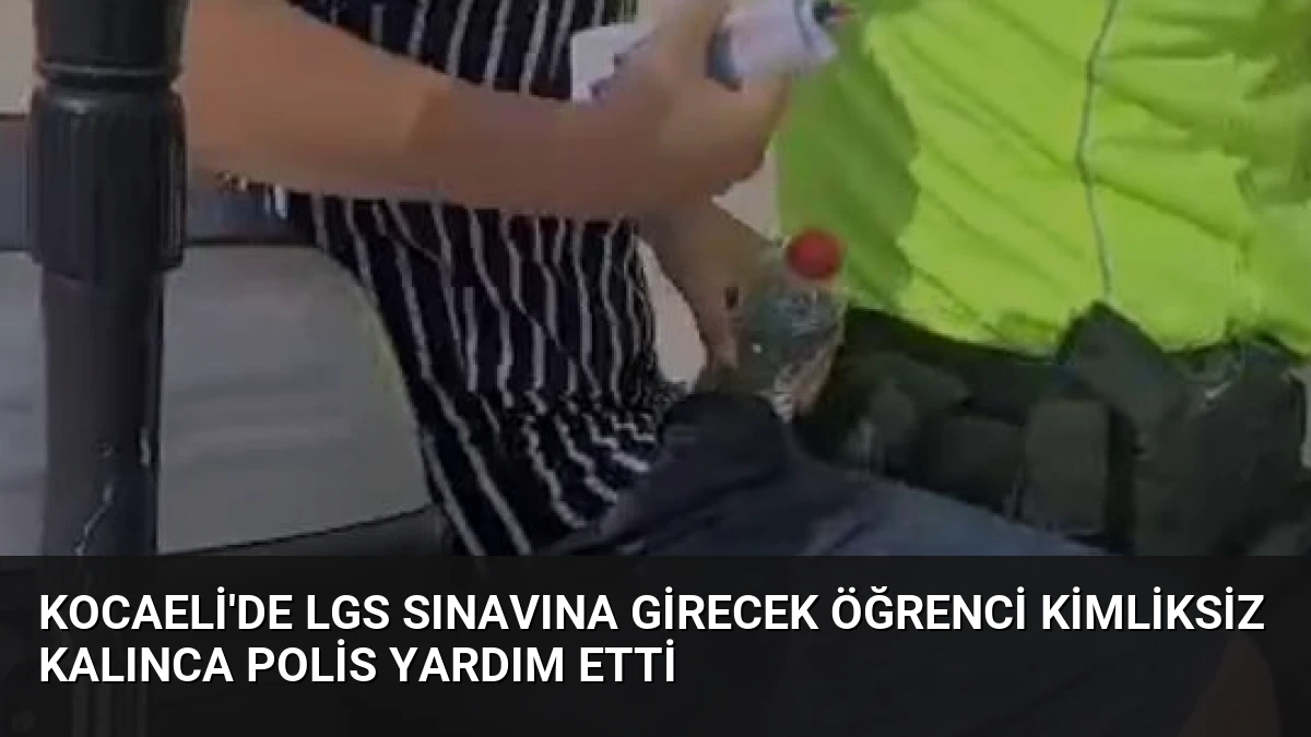 Kocaeli’de LGS Sınavına Girecek Öğrenci Kimliksiz Kalınca Polis Yardım Etti