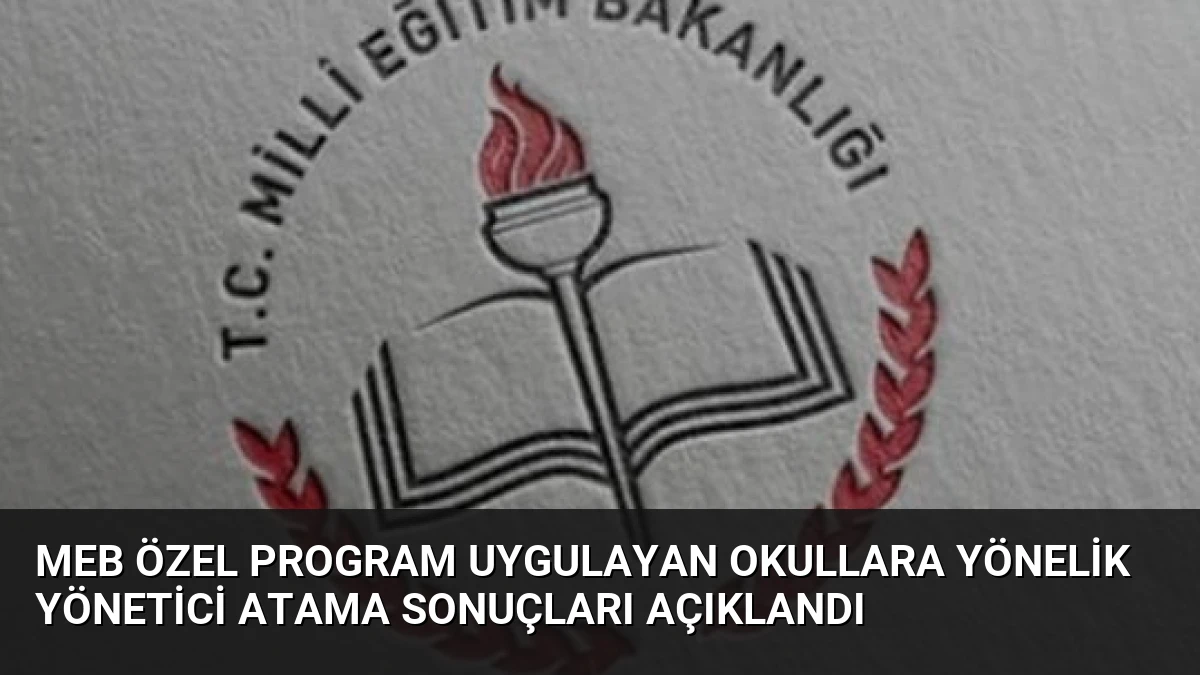 MEB Özel Program Uygulayan Okullara Yönelik Yönetici Atama Sonuçları Açıklandı
