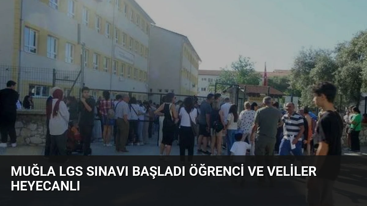Muğla LGS Sınavı Başladı Öğrenci Ve Veliler Heyecanlı