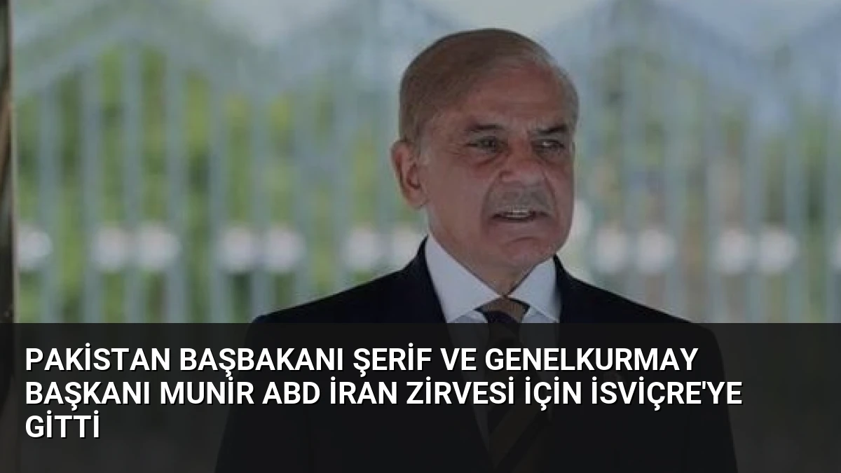 Pakistan Başbakanı Şerif ve Genelkurmay Başkanı Munir ABD İran Zirvesi İçin İsviçre’ye Gitti