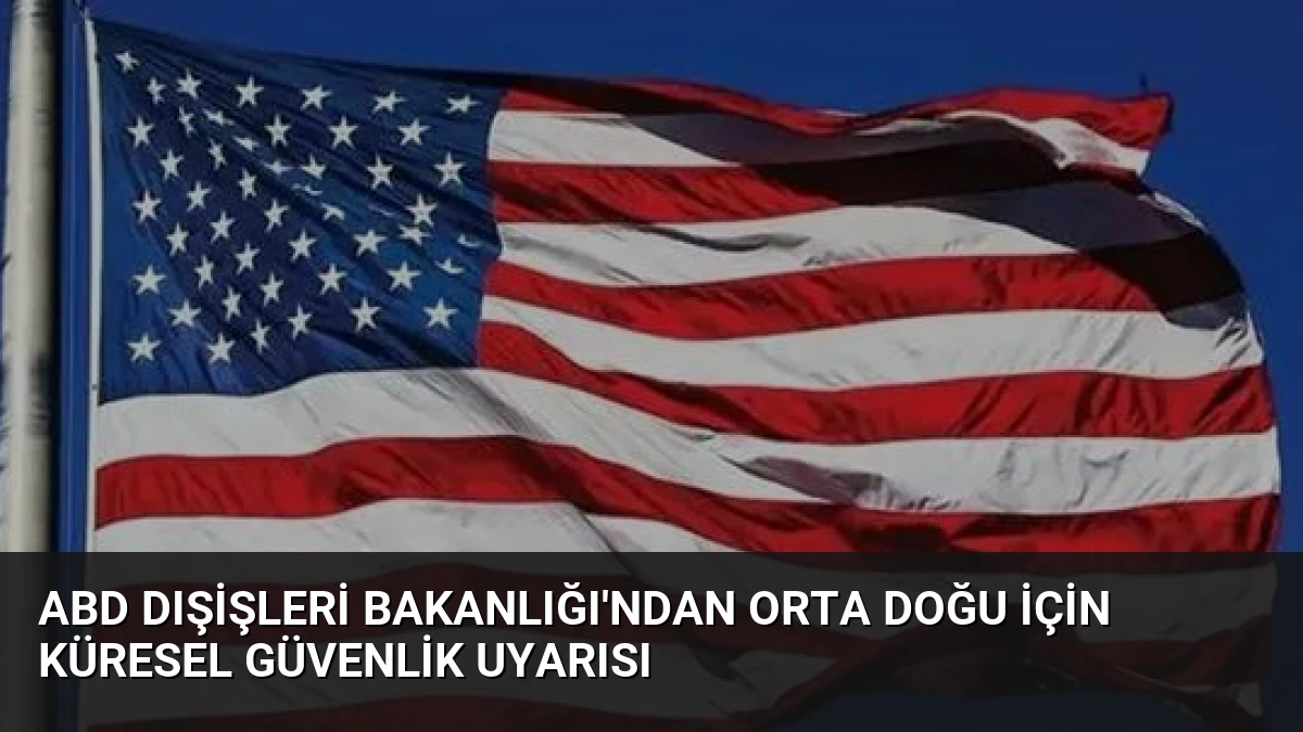 ABD Dışişleri Bakanlığı’ndan Orta Doğu İçin Küresel Güvenlik Uyarısı