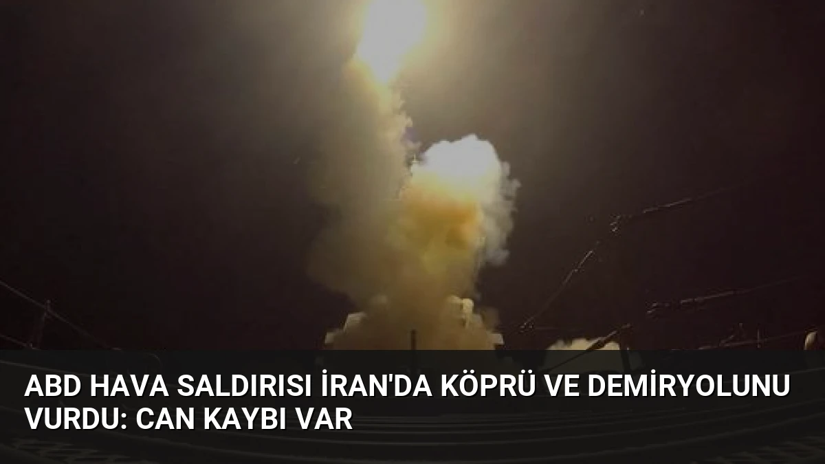 ABD Hava Saldırısı İran’da Köprü ve Demiryolunu Vurdu: Can Kaybı Var
