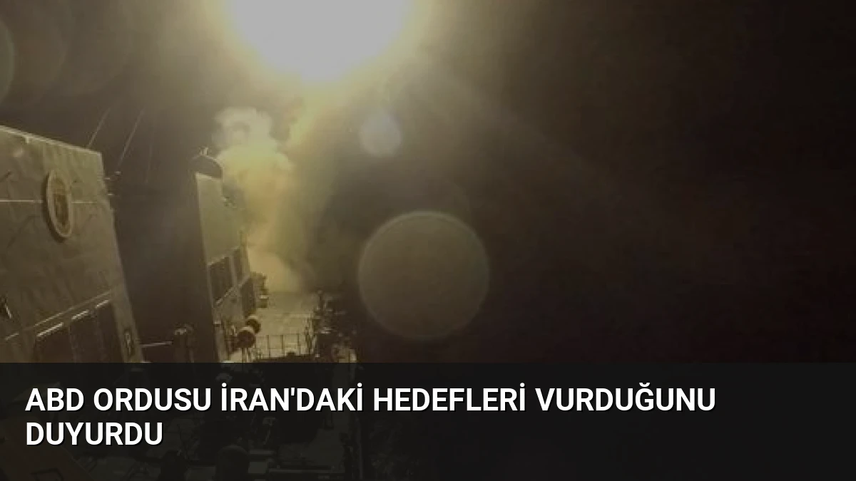 ABD Ordusu İran’daki Hedefleri Vurduğunu Duyurdu